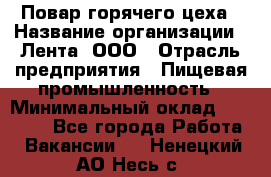 Повар горячего цеха › Название организации ­ Лента, ООО › Отрасль предприятия ­ Пищевая промышленность › Минимальный оклад ­ 29 987 - Все города Работа » Вакансии   . Ненецкий АО,Несь с.